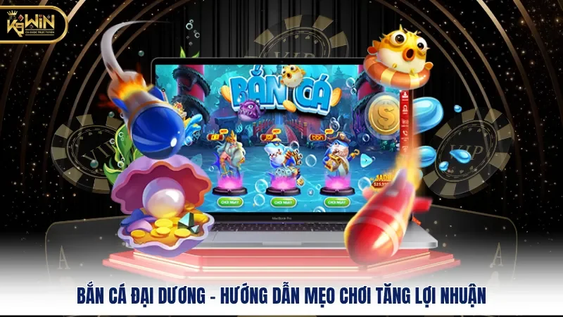 Bắn Cá Đại Dương - Hướng Dẫn Mẹo Chơi Tăng Lợi Nhuận 