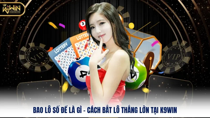 Bao Lô Số Đề Là Gì - Cách Bắt Lô Thắng Lớn Tại K9WIN