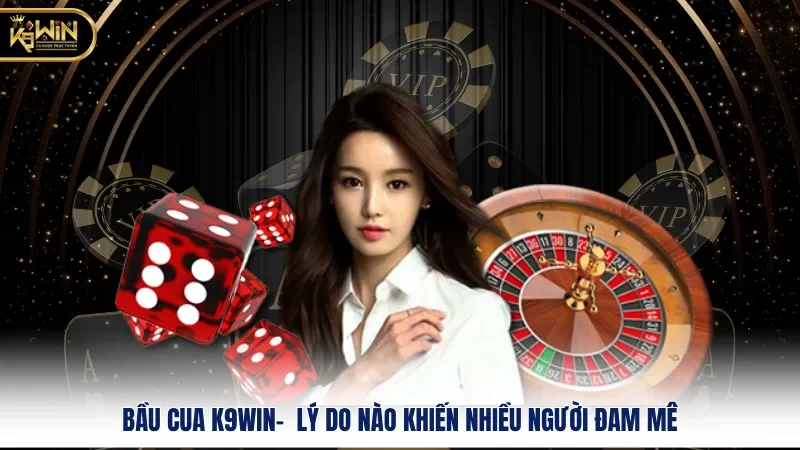 Bầu Cua K9WIN-  Lý Do Nào Khiến Nhiều Người Đam Mê 