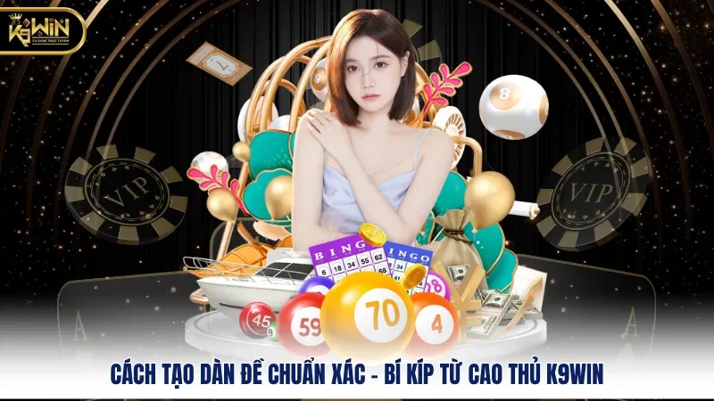 Cách Tạo Dàn Đề Chuẩn Xác - Bí Kíp Từ Cao Thủ k9win