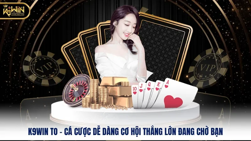 K9WIN To - Cá Cược Dễ Dàng Cơ Hội Thắng Lớn Đang Chờ Bạn