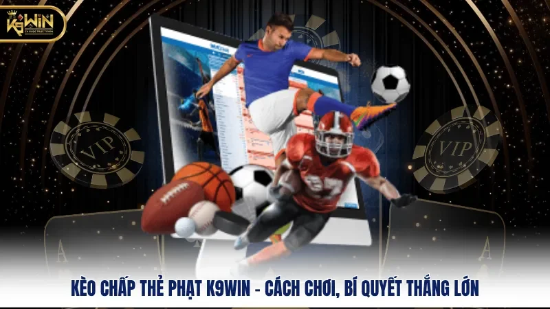 Kèo Chấp Thẻ Phạt k9win - Cách Chơi, Bí Quyết Thắng Lớn 