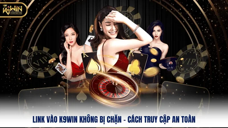 Link Vào K9WIN Không Bị Chặn – Cách Truy Cập An Toàn 