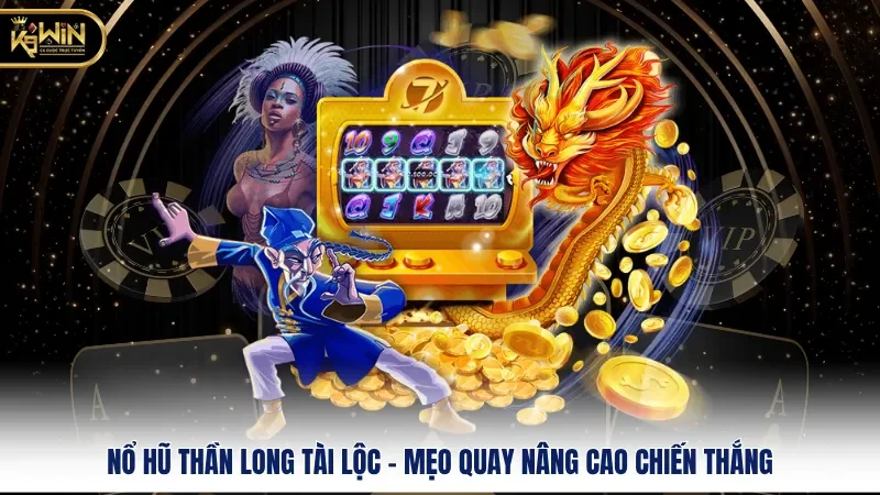 Nổ Hũ Thần Long Tài Lộc - Mẹo Quay Nâng Cao Chiến Thắng 