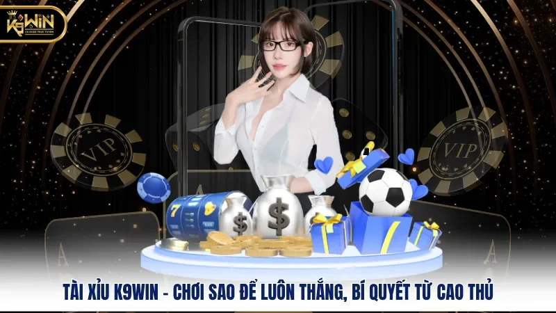 Tài Xỉu K9WIN – Chơi Sao Để Luôn Thắng, Bí Quyết Từ Cao Thủ